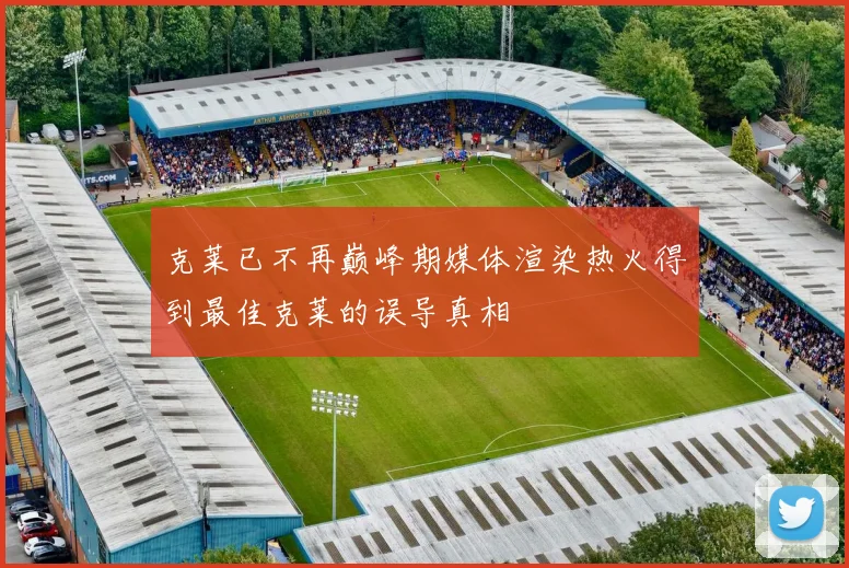 克莱已不再巅峰期媒体渲染热火得到最佳克莱的误导真相