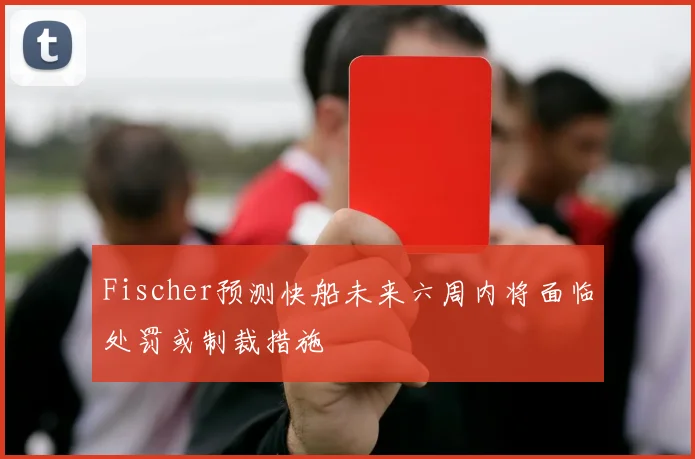Fischer预测快船未来六周内将面临处罚或制裁措施